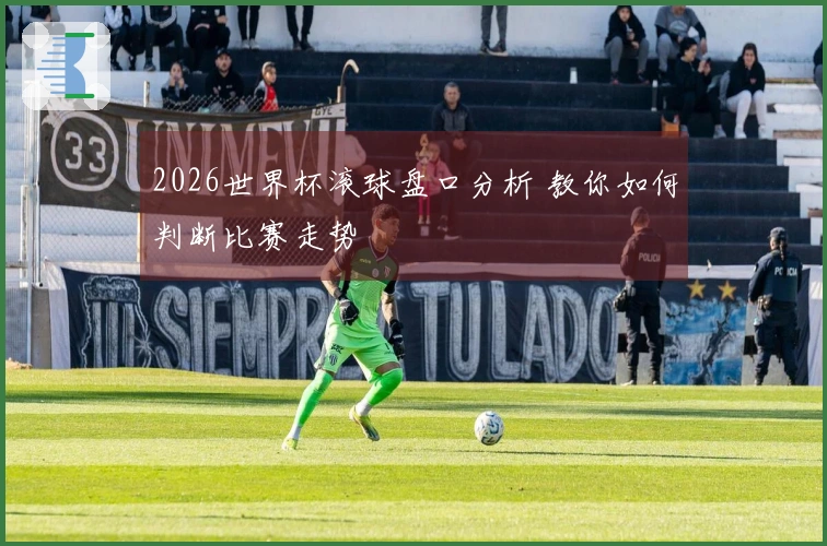 2026世界杯滚球盘口分析 教你如何判断比赛走势