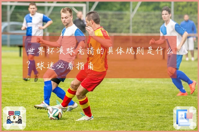 世界杯滚球竞猜的具体规则是什么？球迷必看指南