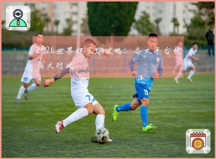 2026世界杯买球攻略：各大平台优劣大对比