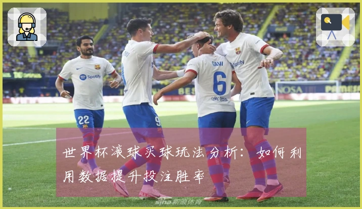 世界杯滚球买球玩法分析：如何利用数据提升投注胜率