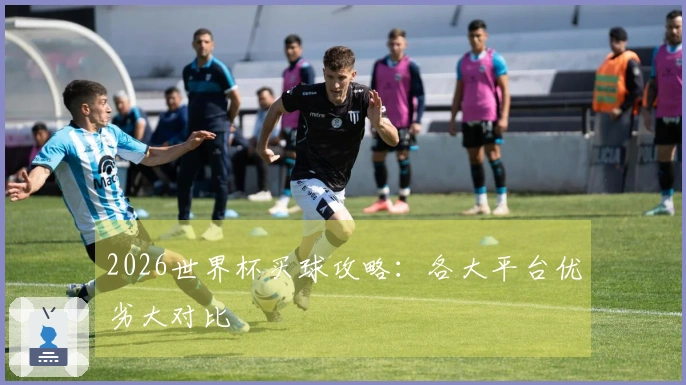 2026世界杯买球攻略：各大平台优劣大对比