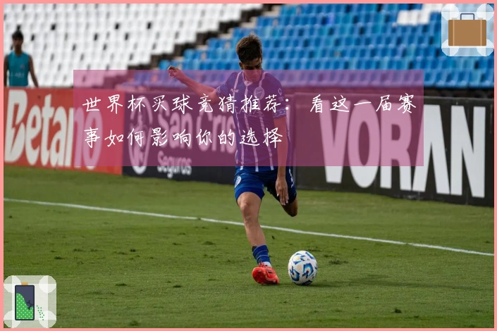 世界杯买球竞猜推荐：看这一届赛事如何影响你的选择