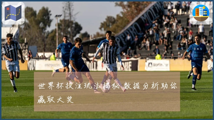 世界杯投注玩法揭秘 数据分析助你赢取大奖