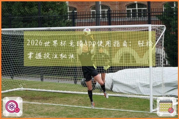 2026世界杯竞猜App使用指南：轻松掌握投注秘诀