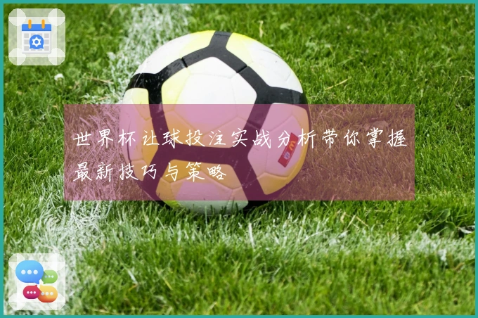 世界杯让球投注实战分析带你掌握最新技巧与策略