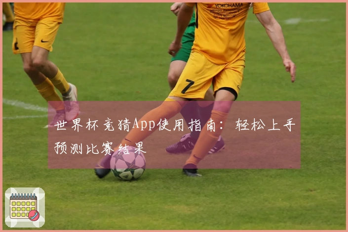 世界杯竞猜App使用指南：轻松上手预测比赛结果