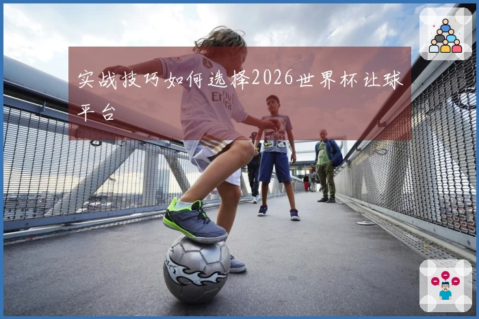 实战技巧如何选择2026世界杯让球平台