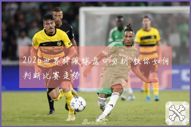 2026世界杯滚球盘口分析 教你如何判断比赛走势