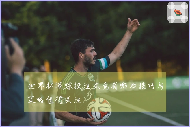 世界杯滚球投注究竟有哪些技巧与策略值得关注