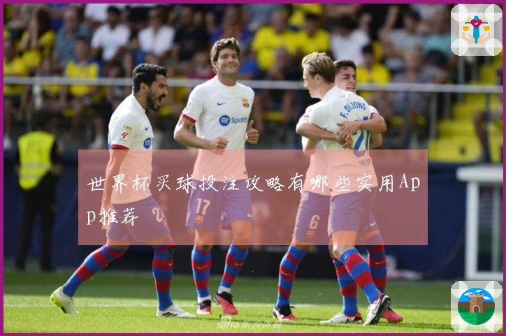 世界杯买球投注攻略有哪些实用App推荐