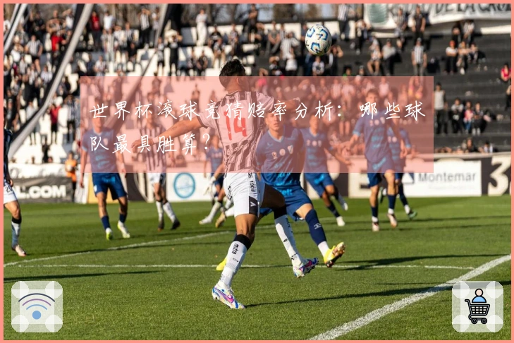 世界杯滚球竞猜赔率分析：哪些球队最具胜算？