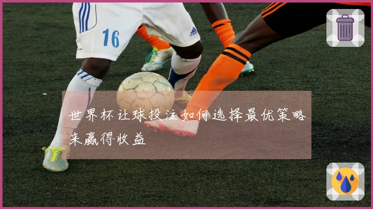 世界杯让球投注如何选择最优策略来赢得收益