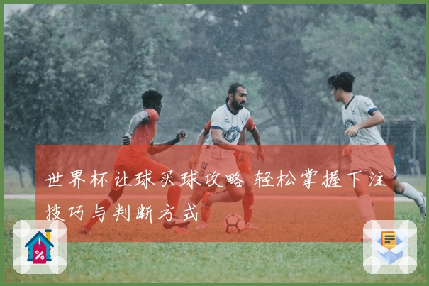 世界杯让球买球攻略 轻松掌握下注技巧与判断方式