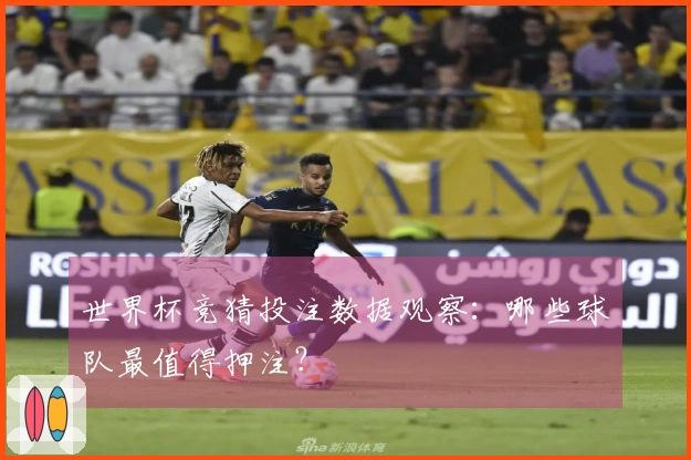 世界杯竞猜投注数据观察：哪些球队最值得押注？