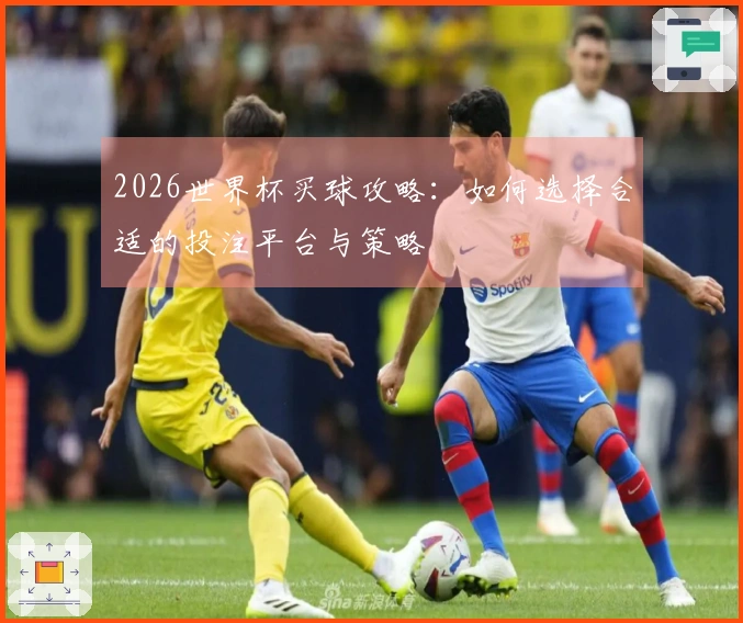 2026世界杯买球攻略：如何选择合适的投注平台与策略