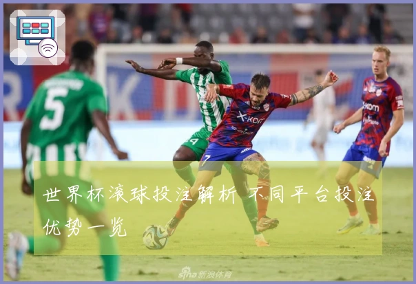 世界杯滚球投注解析 不同平台投注优势一览