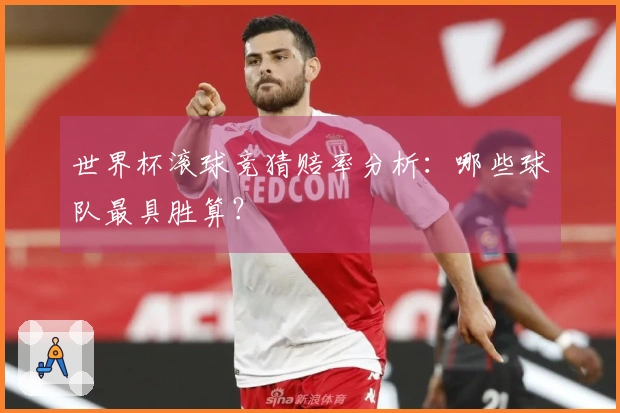 世界杯滚球竞猜赔率分析：哪些球队最具胜算？