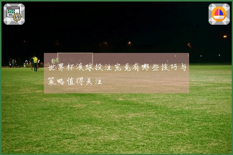 世界杯滚球投注究竟有哪些技巧与策略值得关注
