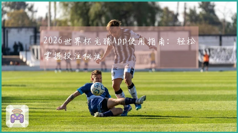 2026世界杯竞猜App使用指南：轻松掌握投注秘诀