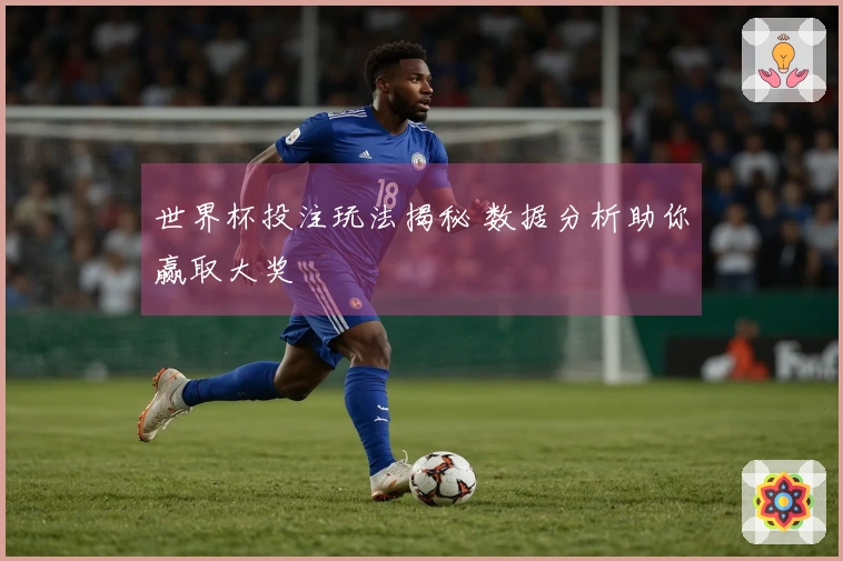 世界杯投注玩法揭秘 数据分析助你赢取大奖
