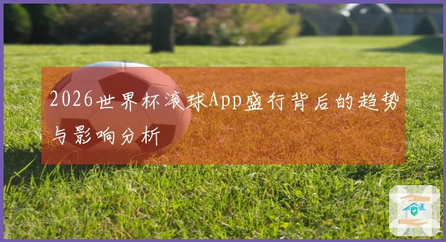 2026世界杯滚球App盛行背后的趋势与影响分析