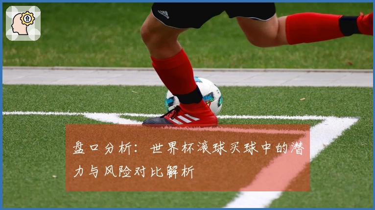 盘口分析：世界杯滚球买球中的潜力与风险对比解析