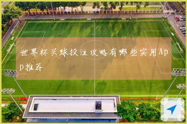 世界杯买球投注攻略有哪些实用App推荐