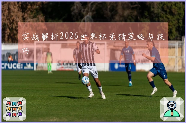 实战解析2026世界杯竞猜策略与技巧